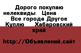 Дорого покупаю нелеквиды › Цена ­ 50 000 - Все города Другое » Куплю   . Хабаровский край